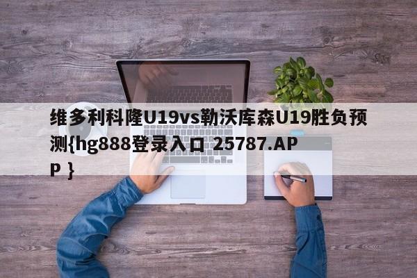 维多利科隆U19vs勒沃库森U19胜负预测{hg888登录入口 25787.APP }