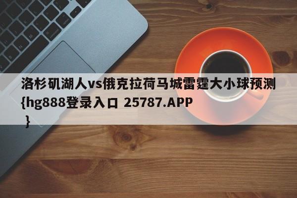 洛杉矶湖人vs俄克拉荷马城雷霆大小球预测{hg888登录入口 25787.APP }