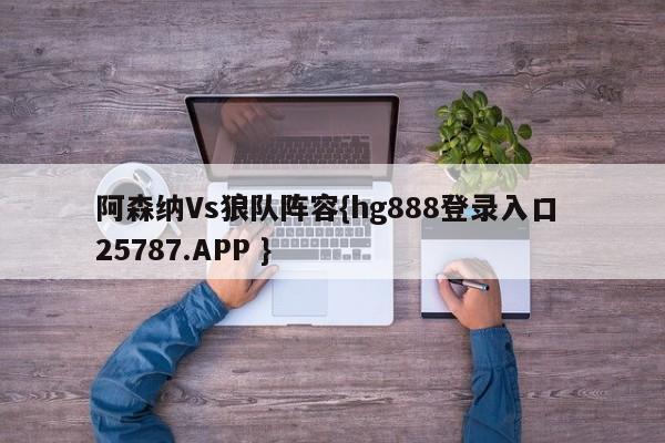 阿森纳Vs狼队阵容{hg888登录入口 25787.APP }