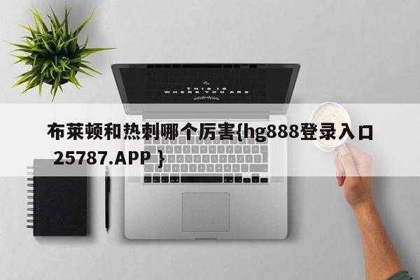 布莱顿和热刺哪个厉害{hg888登录入口 25787.APP }