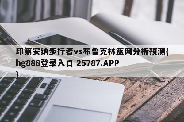 印第安纳步行者vs布鲁克林篮网分析预测{hg888登录入口 25787.APP }