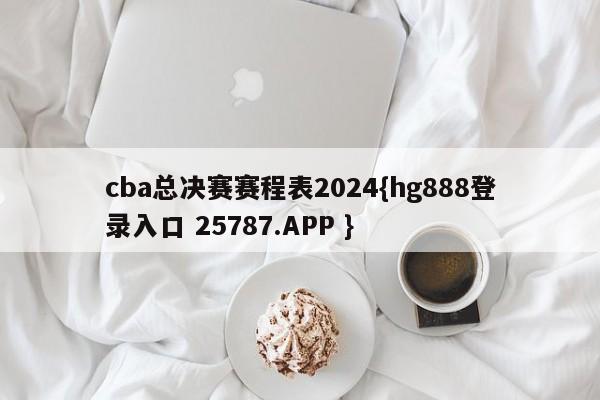 cba总决赛赛程表2024{hg888登录入口 25787.APP }