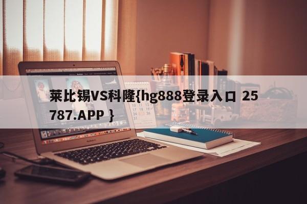 莱比锡VS科隆{hg888登录入口 25787.APP }