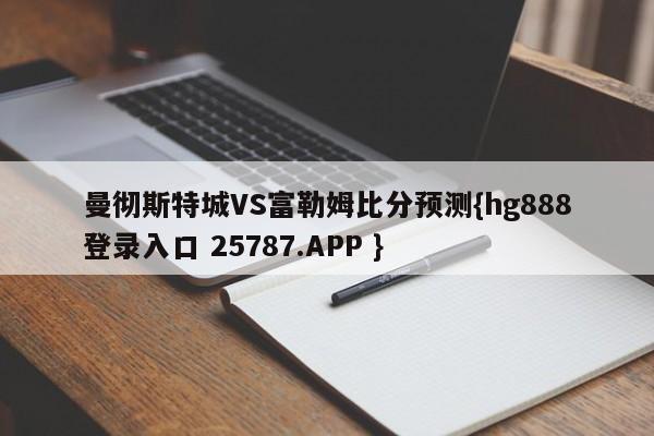 曼彻斯特城VS富勒姆比分预测{hg888登录入口 25787.APP }