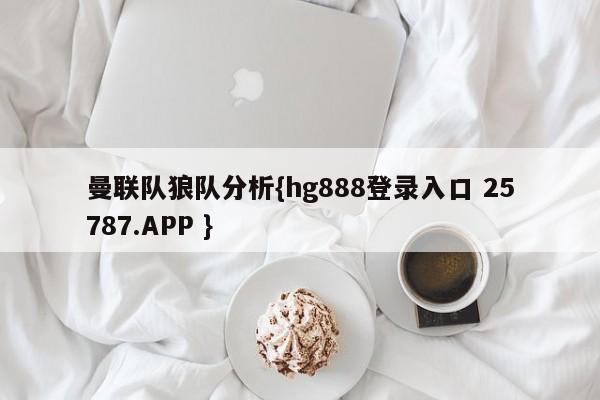 曼联队狼队分析{hg888登录入口 25787.APP }