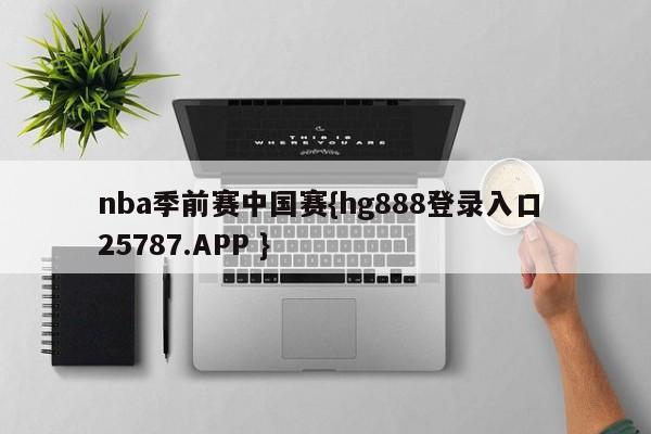 nba季前赛中国赛{hg888登录入口 25787.APP }