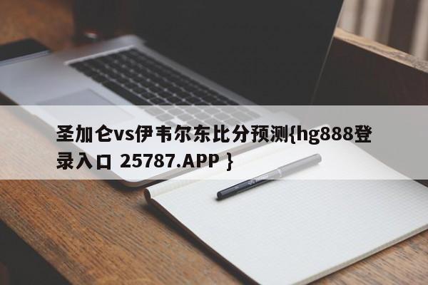 圣加仑vs伊韦尔东比分预测{hg888登录入口 25787.APP }