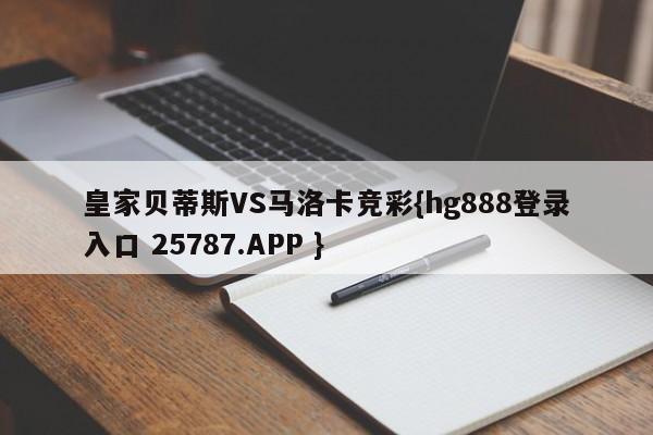 皇家贝蒂斯VS马洛卡竞彩{hg888登录入口 25787.APP }