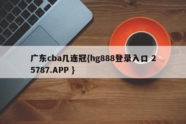 广东cba几连冠{hg888登录入口 25787.APP }