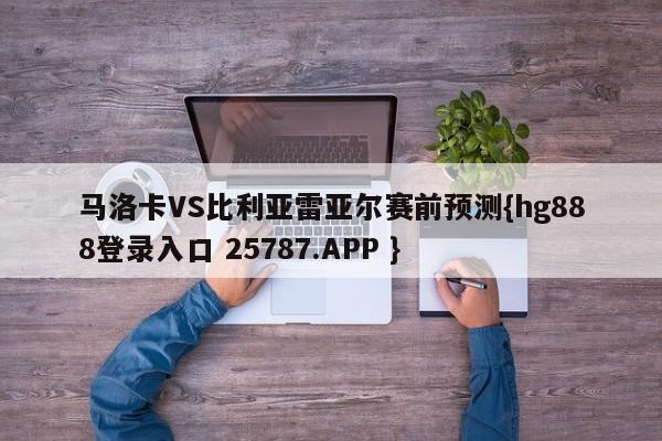 马洛卡VS比利亚雷亚尔赛前预测{hg888登录入口 25787.APP }