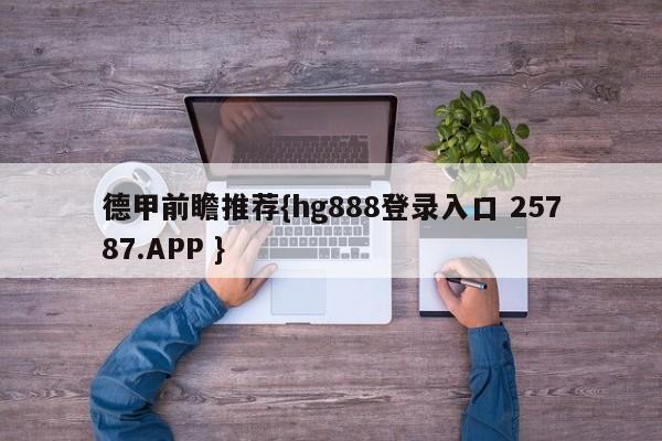 德甲前瞻推荐{hg888登录入口 25787.APP }