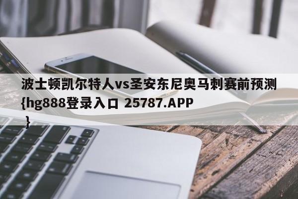 波士顿凯尔特人vs圣安东尼奥马刺赛前预测{hg888登录入口 25787.APP }