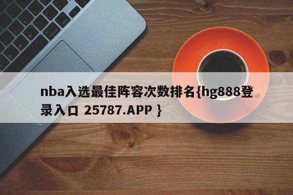 nba入选最佳阵容次数排名{hg888登录入口 25787.APP }