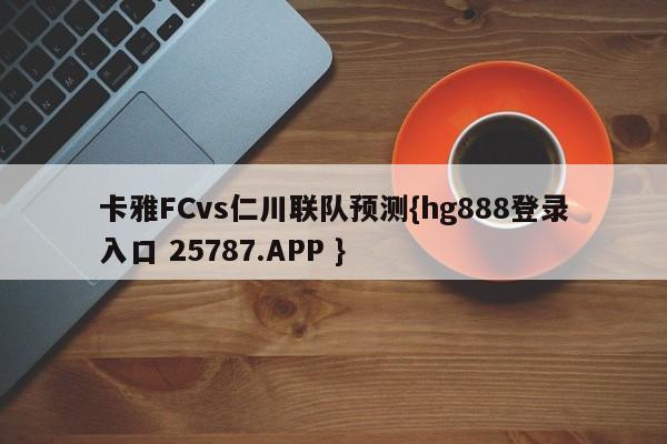 卡雅FCvs仁川联队预测{hg888登录入口 25787.APP }