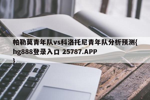 帕勒莫青年队vs科洛托尼青年队分析预测{hg888登录入口 25787.APP }