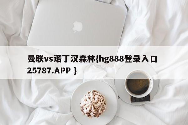 曼联vs诺丁汉森林{hg888登录入口 25787.APP }