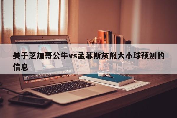 关于芝加哥公牛vs孟菲斯灰熊大小球预测的信息