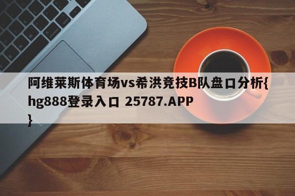 阿维莱斯体育场vs希洪竞技B队盘口分析{hg888登录入口 25787.APP }