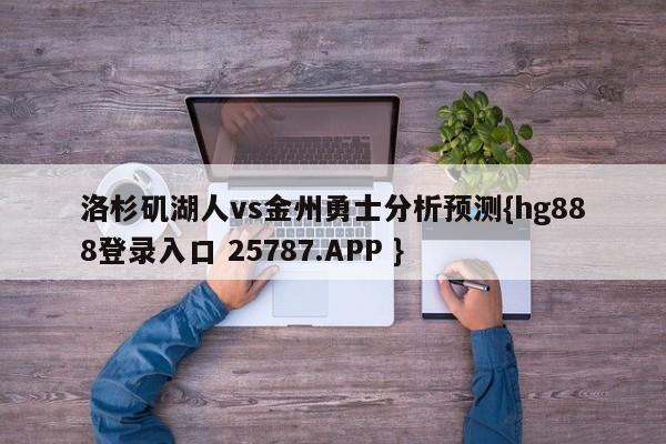 洛杉矶湖人vs金州勇士分析预测{hg888登录入口 25787.APP }