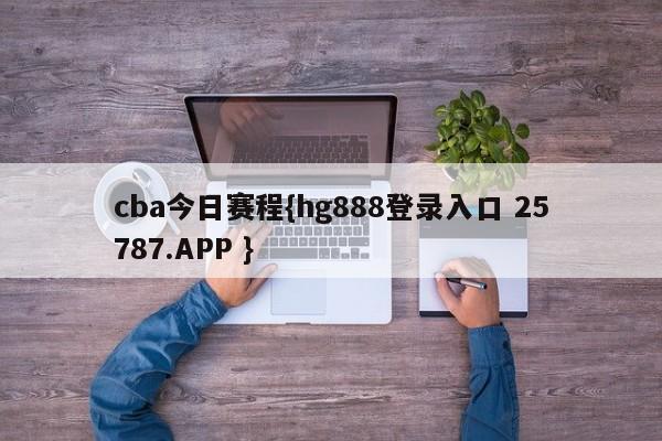 cba今日赛程{hg888登录入口 25787.APP }