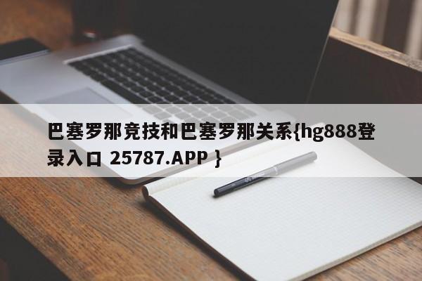 巴塞罗那竞技和巴塞罗那关系{hg888登录入口 25787.APP }