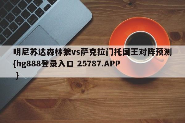 明尼苏达森林狼vs萨克拉门托国王对阵预测{hg888登录入口 25787.APP }