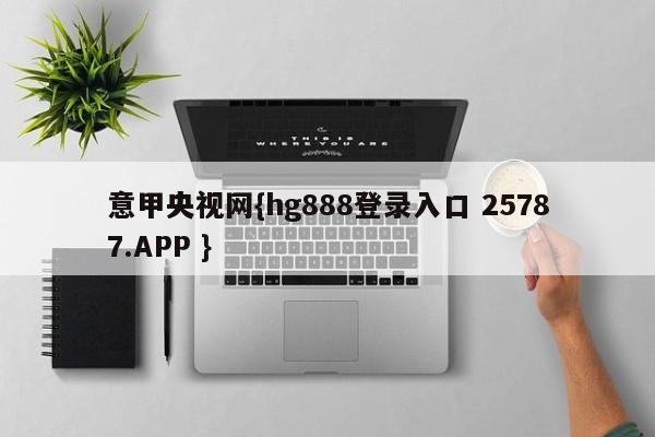 意甲央视网{hg888登录入口 25787.APP }