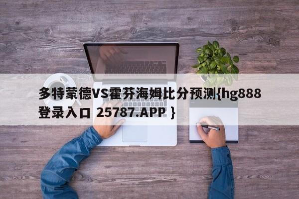 多特蒙德VS霍芬海姆比分预测{hg888登录入口 25787.APP }