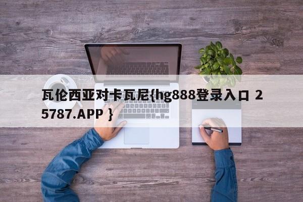 瓦伦西亚对卡瓦尼{hg888登录入口 25787.APP }