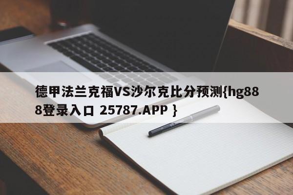 德甲法兰克福VS沙尔克比分预测{hg888登录入口 25787.APP }