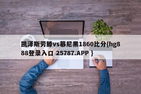 凯泽斯劳滕vs慕尼黑1860比分{hg888登录入口 25787.APP }