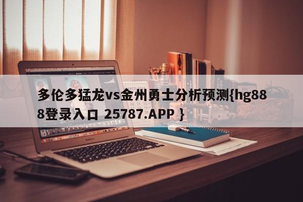 多伦多猛龙vs金州勇士分析预测{hg888登录入口 25787.APP }