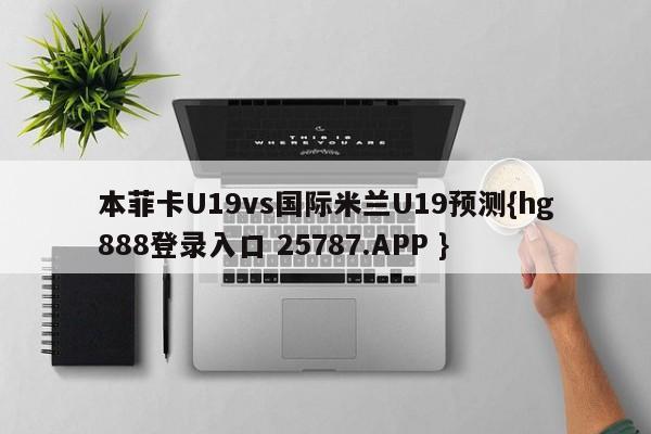 本菲卡U19vs国际米兰U19预测{hg888登录入口 25787.APP }