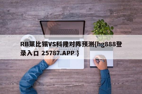 RB莱比锡VS科隆对阵预测{hg888登录入口 25787.APP }