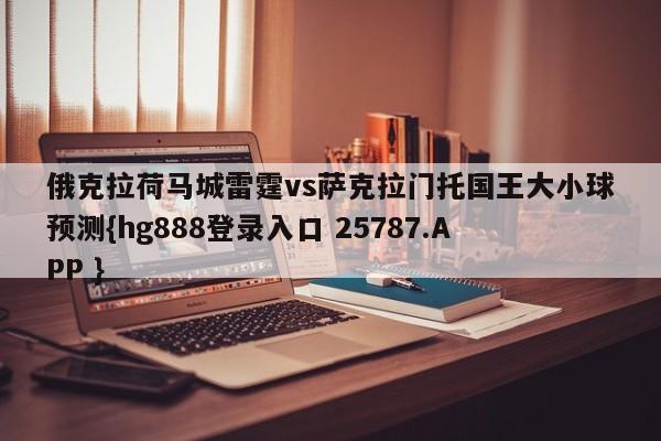 俄克拉荷马城雷霆vs萨克拉门托国王大小球预测{hg888登录入口 25787.APP }