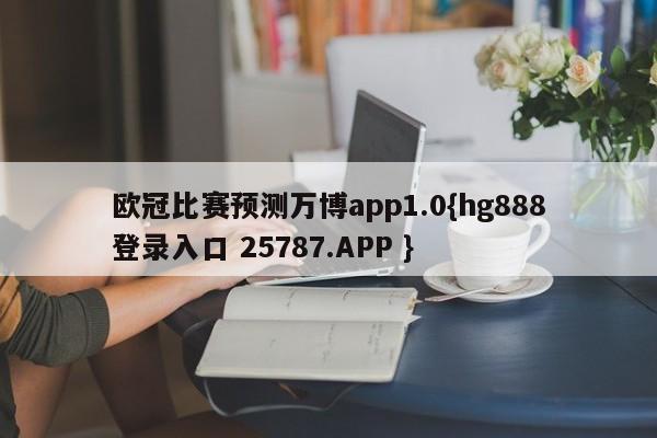 欧冠比赛预测万博app1.0{hg888登录入口 25787.APP }