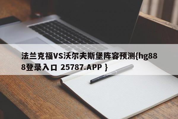 法兰克福VS沃尔夫斯堡阵容预测{hg888登录入口 25787.APP }