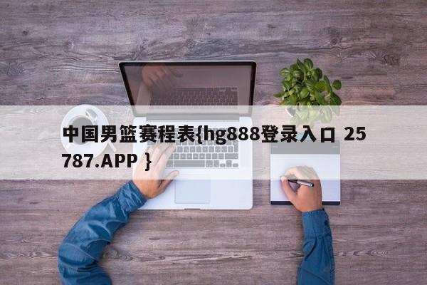 中国男篮赛程表{hg888登录入口 25787.APP }