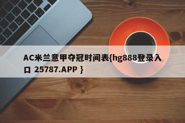 AC米兰意甲夺冠时间表{hg888登录入口 25787.APP }