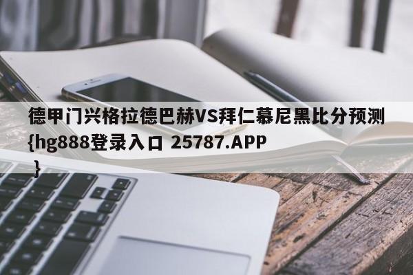 德甲门兴格拉德巴赫VS拜仁慕尼黑比分预测{hg888登录入口 25787.APP }