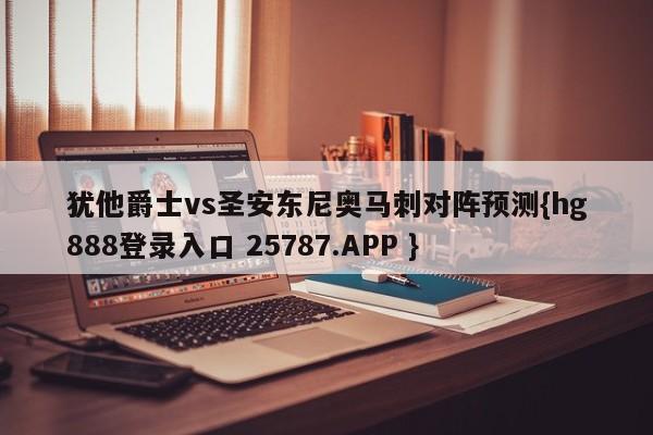 犹他爵士vs圣安东尼奥马刺对阵预测{hg888登录入口 25787.APP }