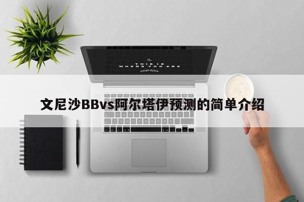 文尼沙BBvs阿尔塔伊预测的简单介绍