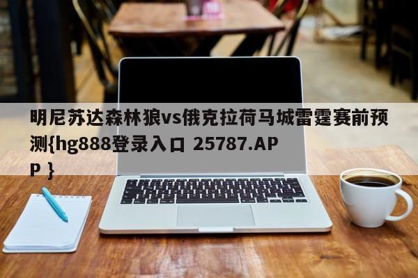 明尼苏达森林狼vs俄克拉荷马城雷霆赛前预测{hg888登录入口 25787.APP }