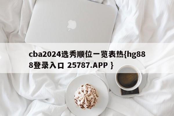 cba2024选秀顺位一览表热{hg888登录入口 25787.APP }