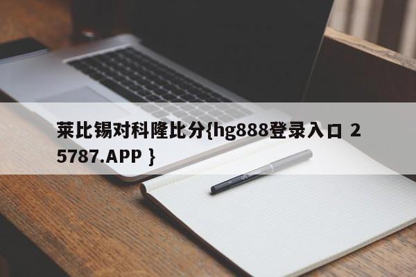 莱比锡对科隆比分{hg888登录入口 25787.APP }