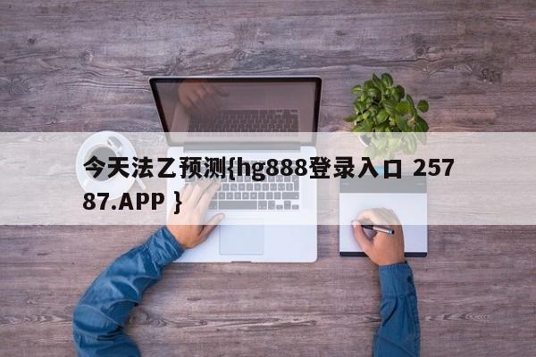 今天法乙预测{hg888登录入口 25787.APP }