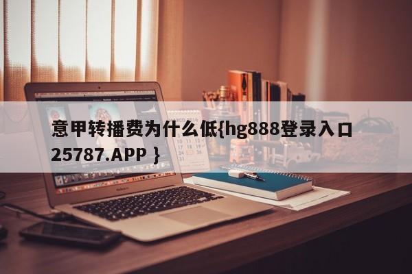 意甲转播费为什么低{hg888登录入口 25787.APP }