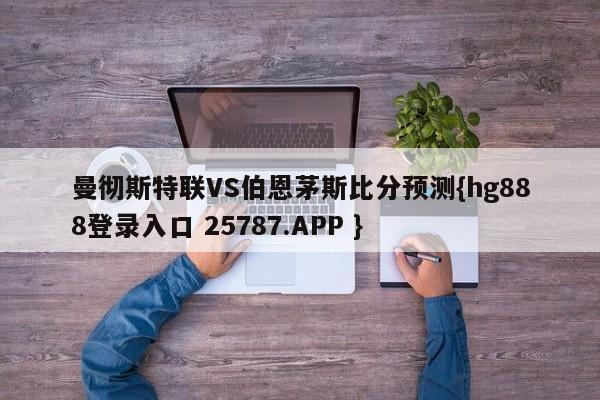 曼彻斯特联VS伯恩茅斯比分预测{hg888登录入口 25787.APP }