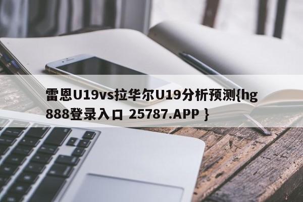 雷恩U19vs拉华尔U19分析预测{hg888登录入口 25787.APP }