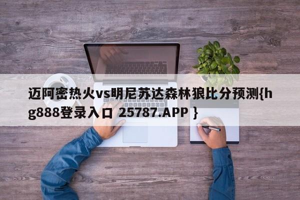 迈阿密热火vs明尼苏达森林狼比分预测{hg888登录入口 25787.APP }